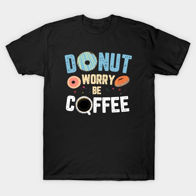 DONUT WORRY BE COFFEE T-Shirt by TeesByApollo